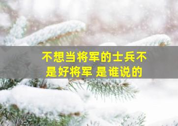 不想当将军的士兵不是好将军 是谁说的